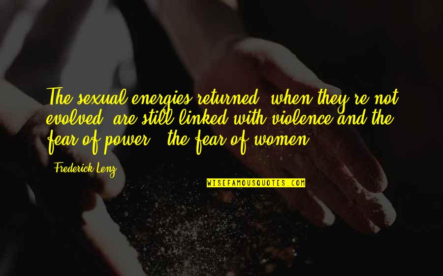 Fear And Power Quotes By Frederick Lenz: The sexual energies returned, when they're not evolved,