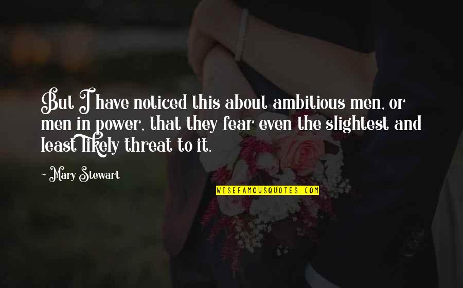 Fear And Power Quotes By Mary Stewart: But I have noticed this about ambitious men,