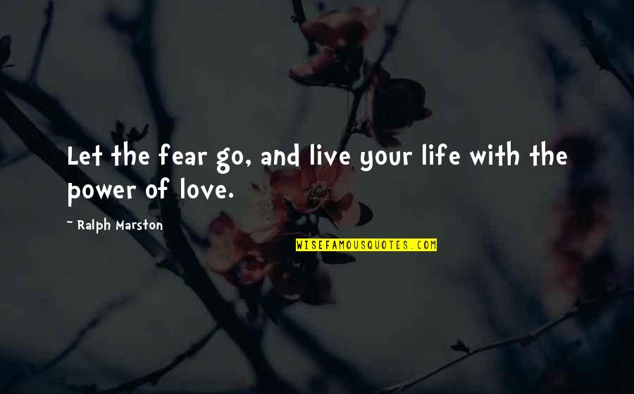 Fear And Power Quotes By Ralph Marston: Let the fear go, and live your life