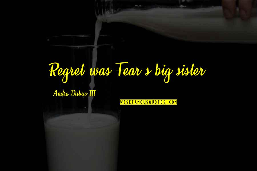 Fear And Regret Quotes By Andre Dubus III: Regret was Fear's big sister,