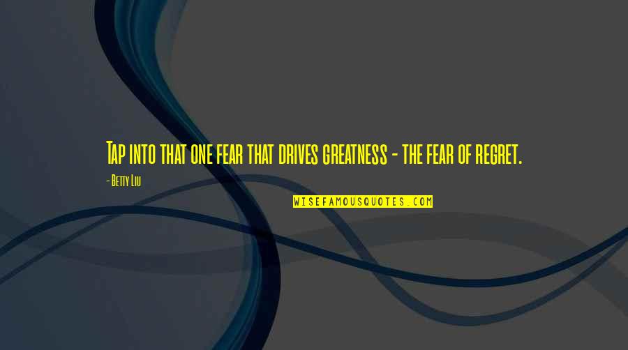 Fear And Regret Quotes By Betty Liu: Tap into that one fear that drives greatness