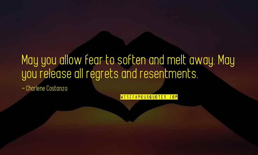 Fear And Regret Quotes By Charlene Costanzo: May you allow fear to soften and melt