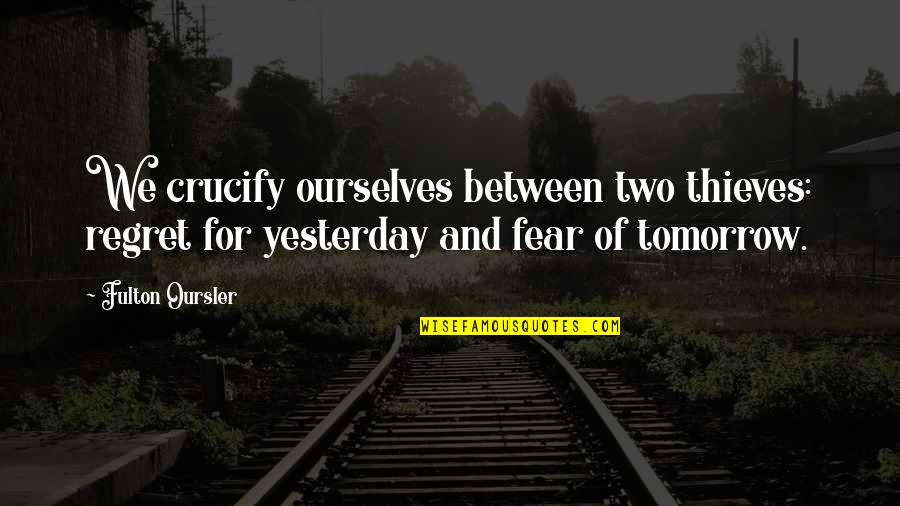 Fear And Regret Quotes By Fulton Oursler: We crucify ourselves between two thieves: regret for
