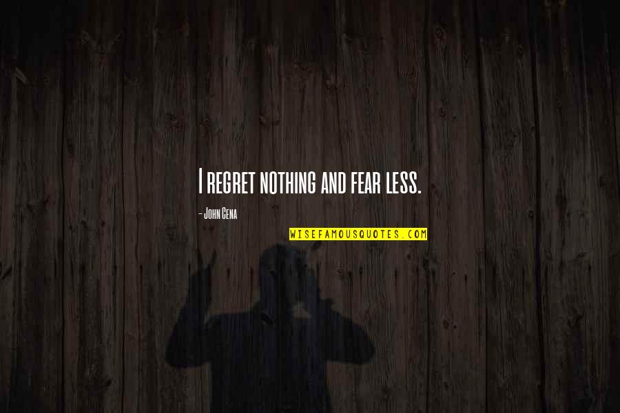 Fear And Regret Quotes By John Cena: I regret nothing and fear less.