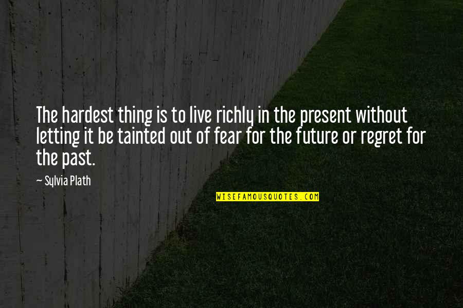 Fear And Regret Quotes By Sylvia Plath: The hardest thing is to live richly in