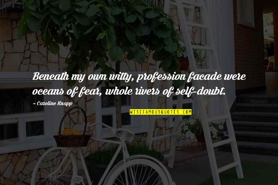Fear And Self Doubt Quotes By Caroline Knapp: Beneath my own witty, profession facade were oceans