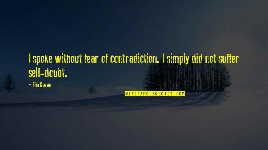 Fear And Self Doubt Quotes By Elia Kazan: I spoke without fear of contradiction. I simply