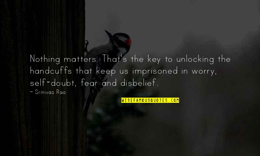 Fear And Self Doubt Quotes By Srinivas Rao: Nothing matters. That's the key to unlocking the