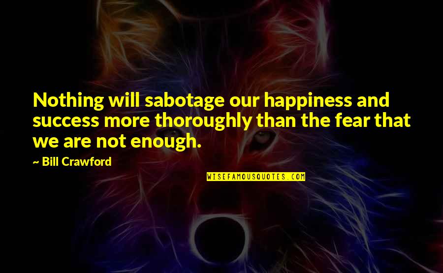 Fear And Success Quotes By Bill Crawford: Nothing will sabotage our happiness and success more