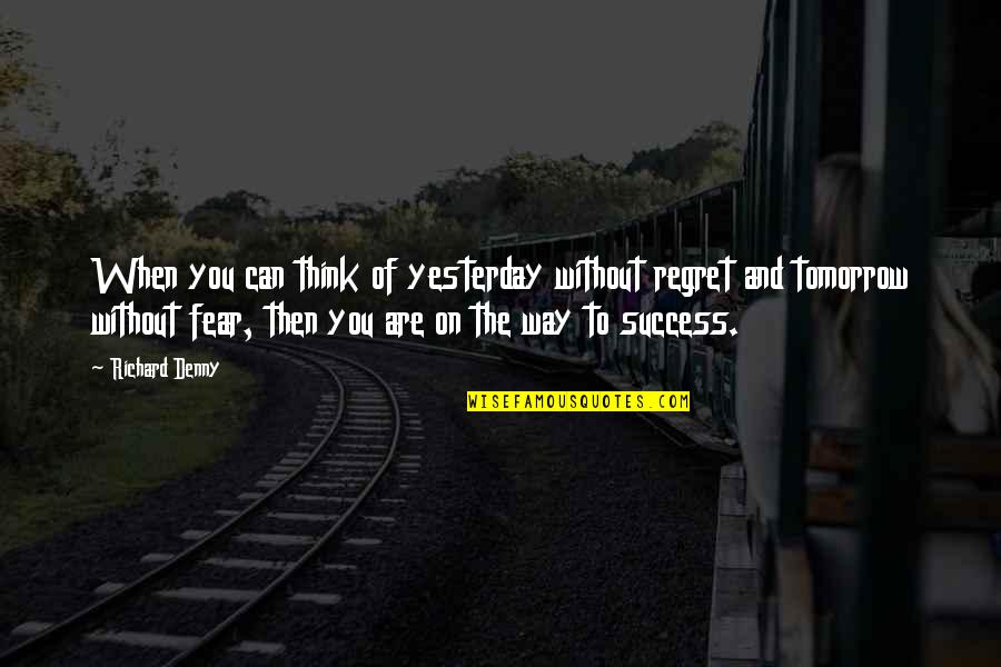 Fear And Success Quotes By Richard Denny: When you can think of yesterday without regret