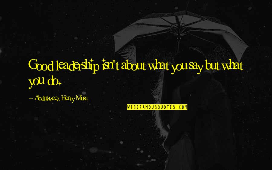 Fear And Trembling Kierkegaard Quotes By Abdulazeez Henry Musa: Good leadership isn't about what you say but Fear And Trembling Kierkegaard Quotes By Abdulazeez Henry Musa: Good leadership isn't about what you say but
