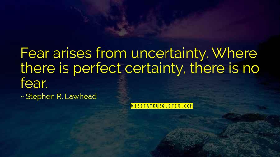 Fear And Uncertainty Quotes By Stephen R. Lawhead: Fear arises from uncertainty. Where there is perfect