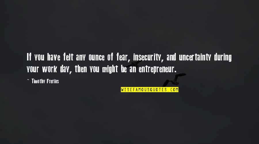 Fear And Uncertainty Quotes By Timothy Freriks: If you have felt any ounce of fear,