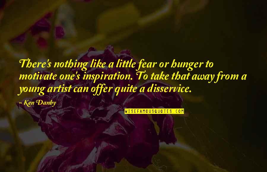 Fear As Motivation Quotes By Ken Danby: There's nothing like a little fear or hunger