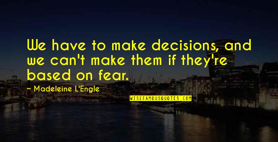 Fear Based Decisions Quotes By Madeleine L'Engle: We have to make decisions, and we can't Fear Based Decisions Quotes By Madeleine L'Engle: We have to make decisions, and we can't