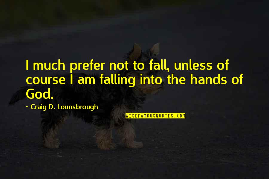 Fear Bible Quotes By Craig D. Lounsbrough: I much prefer not to fall, unless of