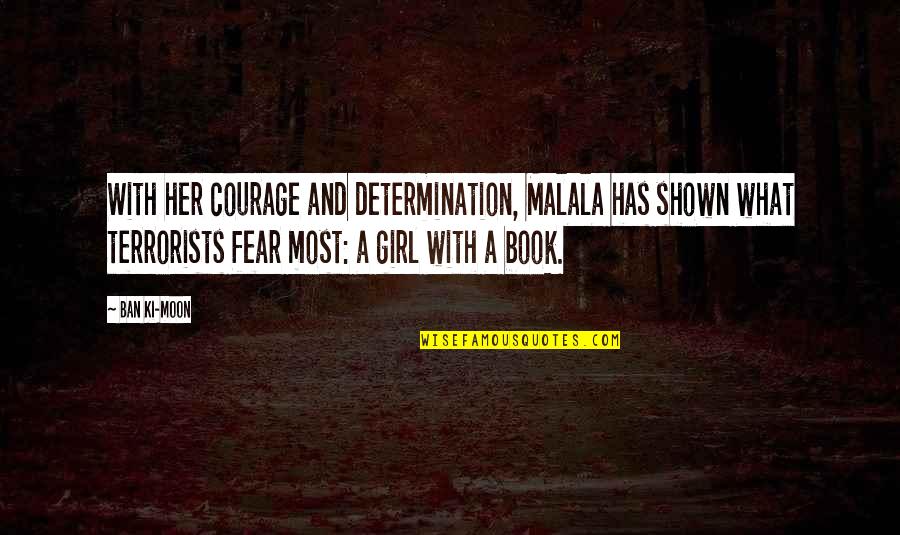 Fear Book Quotes By Ban Ki-moon: With her courage and determination, Malala has shown