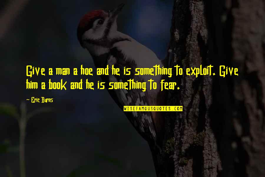Fear Book Quotes By Eric Burns: Give a man a hoe and he is