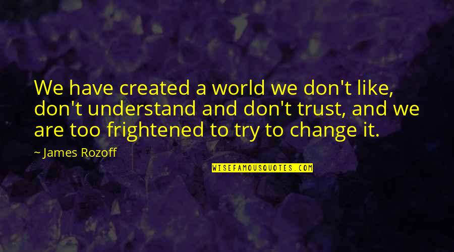 Fear Change Quotes By James Rozoff: We have created a world we don't like,