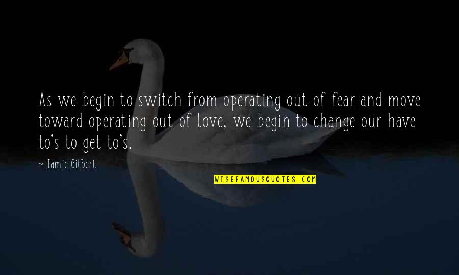 Fear Change Quotes By Jamie Gilbert: As we begin to switch from operating out