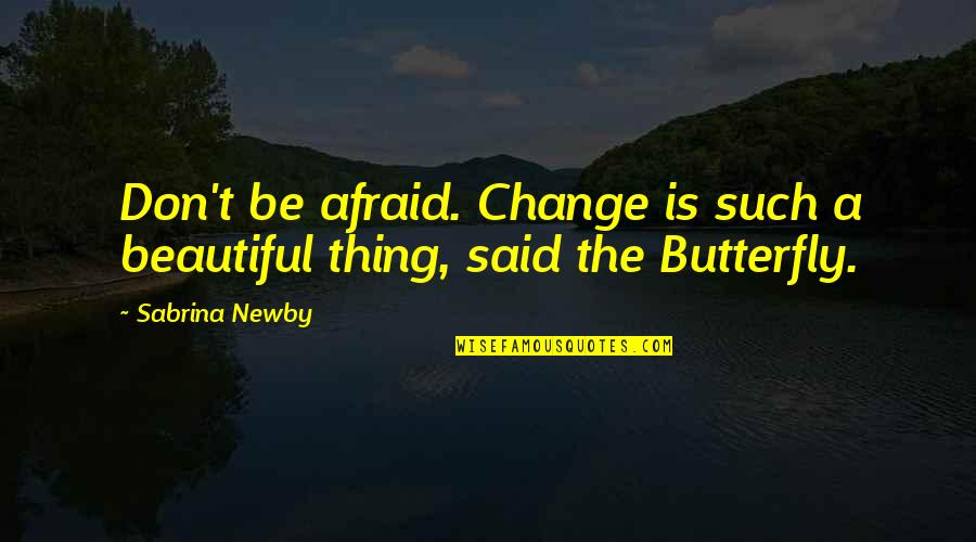 Fear Change Quotes By Sabrina Newby: Don't be afraid. Change is such a beautiful