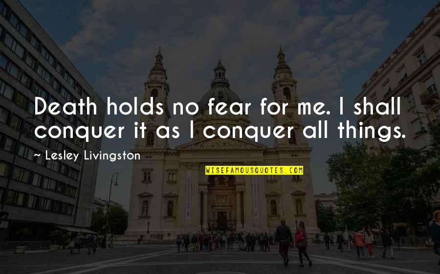 Fear Conquer Quotes By Lesley Livingston: Death holds no fear for me. I shall