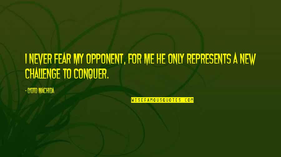 Fear Conquer Quotes By Lyoto Machida: I never fear my opponent, for me he