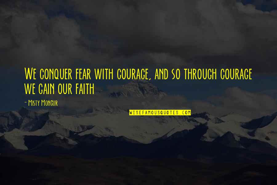 Fear Conquer Quotes By Misty Moncur: We conquer fear with courage, and so through