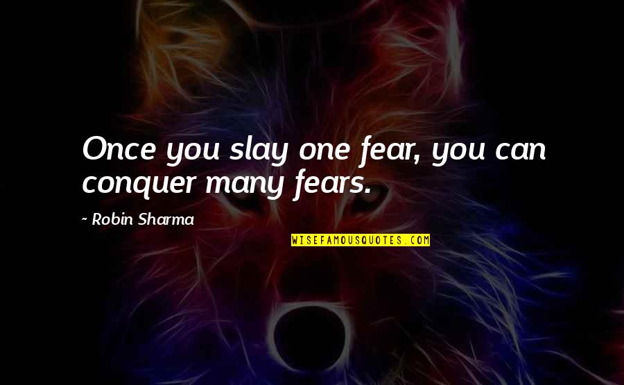 Fear Conquer Quotes By Robin Sharma: Once you slay one fear, you can conquer