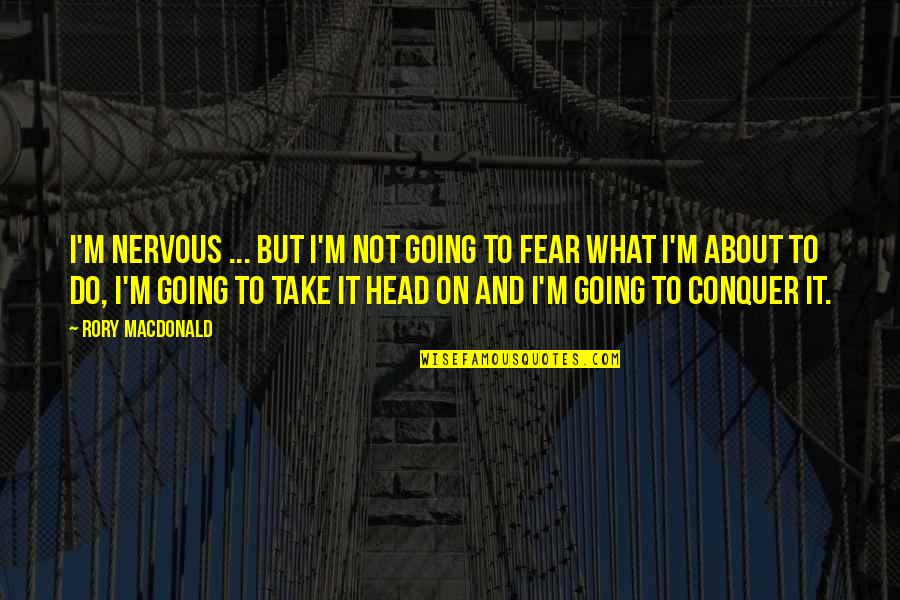 Fear Conquer Quotes By Rory MacDonald: I'm nervous ... but I'm not going to