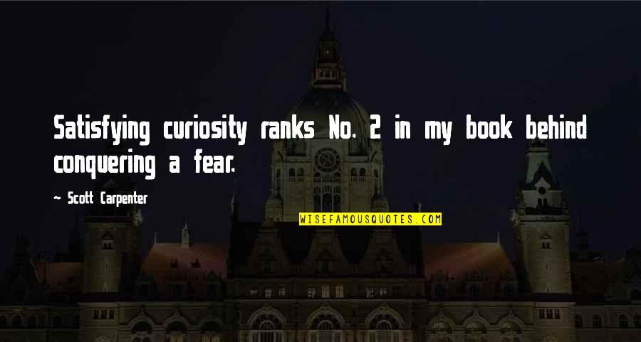 Fear Conquer Quotes By Scott Carpenter: Satisfying curiosity ranks No. 2 in my book