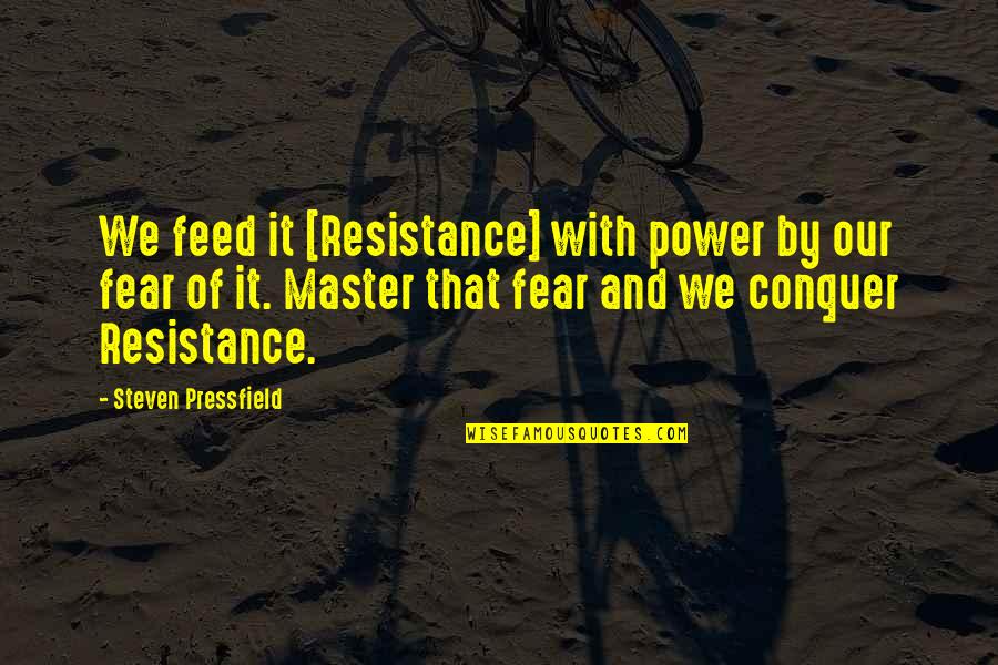 Fear Conquer Quotes By Steven Pressfield: We feed it [Resistance] with power by our