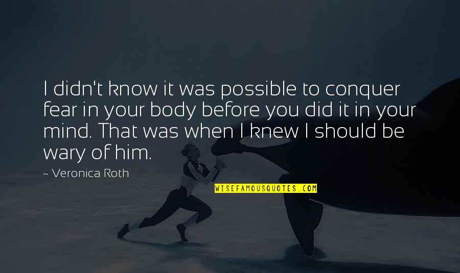 Fear Conquer Quotes By Veronica Roth: I didn't know it was possible to conquer
