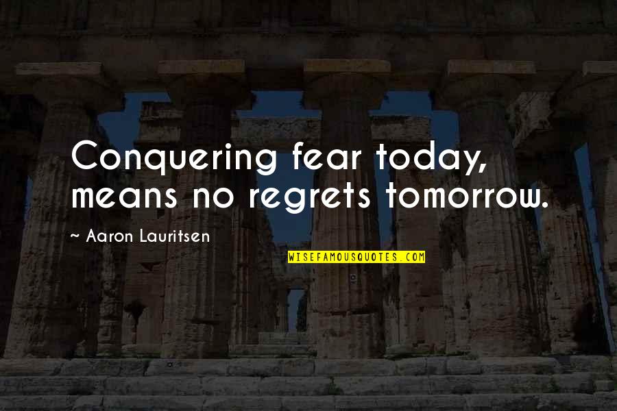 Fear Conquering Quotes By Aaron Lauritsen: Conquering fear today, means no regrets tomorrow.