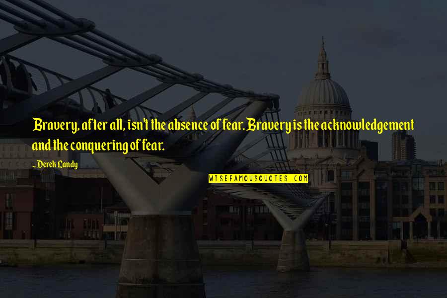 Fear Conquering Quotes By Derek Landy: Bravery, after all, isn't the absence of fear.