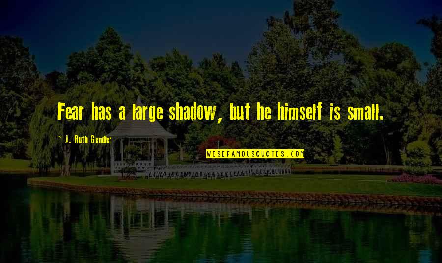 Fear Conquering Quotes By J. Ruth Gendler: Fear has a large shadow, but he himself