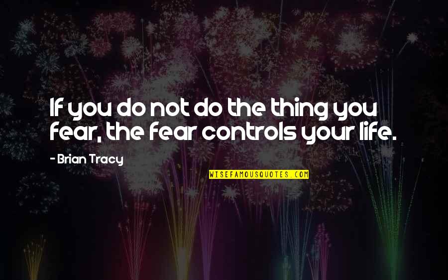 Fear Controls Quotes By Brian Tracy: If you do not do the thing you