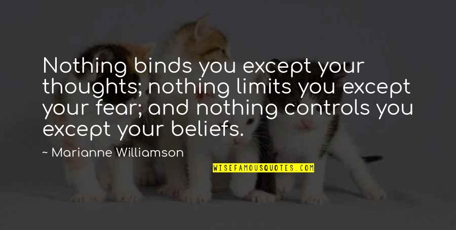 Fear Controls Quotes By Marianne Williamson: Nothing binds you except your thoughts; nothing limits