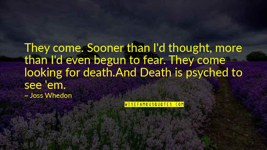 Fear Death Quotes By Joss Whedon: They come. Sooner than I'd thought, more than