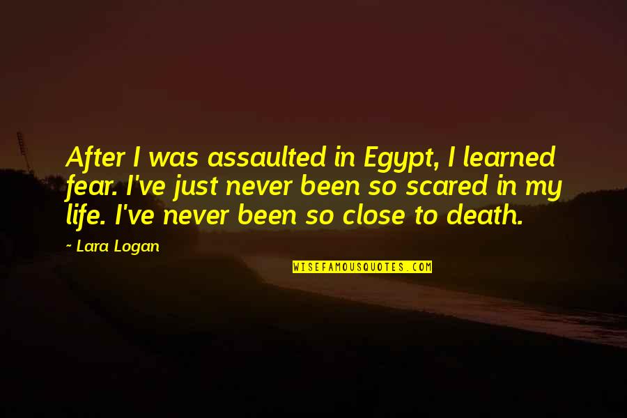Fear Death Quotes By Lara Logan: After I was assaulted in Egypt, I learned
