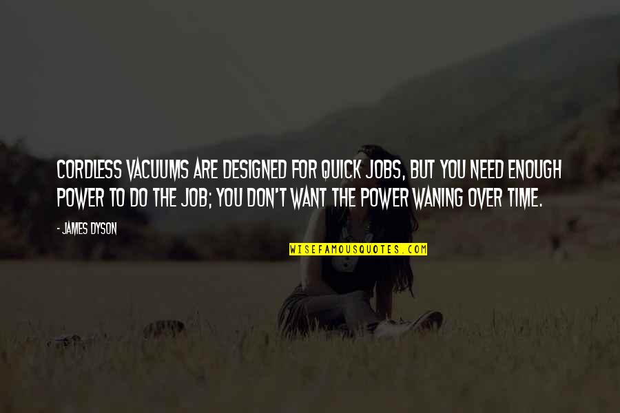 Fear Destroys Quotes By James Dyson: Cordless vacuums are designed for quick jobs, but Fear Destroys Quotes By James Dyson: Cordless vacuums are designed for quick jobs, but
