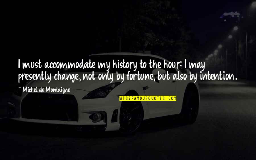 Fear Destroys Quotes By Michel De Montaigne: I must accommodate my history to the hour: Fear Destroys Quotes By Michel De Montaigne: I must accommodate my history to the hour: