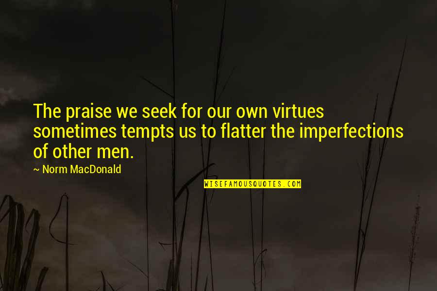 Fear Destroys Quotes By Norm MacDonald: The praise we seek for our own virtues Fear Destroys Quotes By Norm MacDonald: The praise we seek for our own virtues