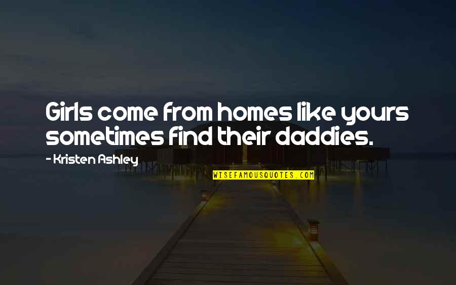 Fear Divergent Quotes By Kristen Ashley: Girls come from homes like yours sometimes find