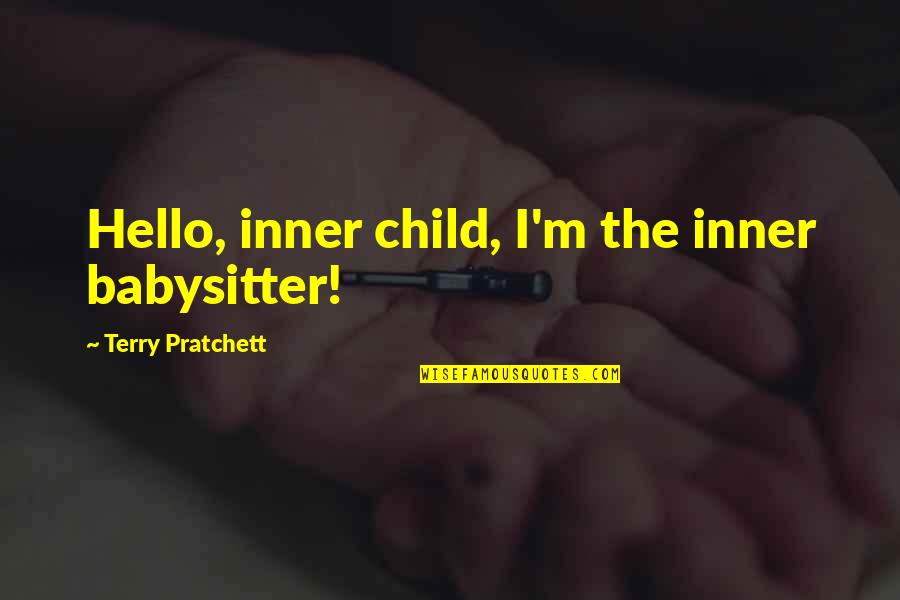 Fear Divergent Quotes By Terry Pratchett: Hello, inner child, I'm the inner babysitter!