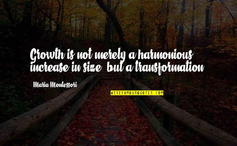 Fear Does Not Prevent Death Quotes By Maria Montessori: Growth is not merely a harmonious increase in Fear Does Not Prevent Death Quotes By Maria Montessori: Growth is not merely a harmonious increase in