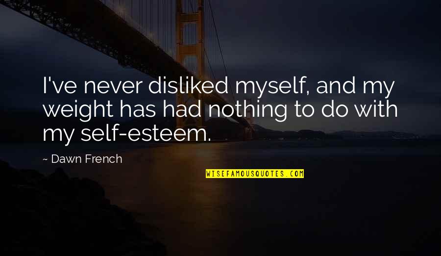 Fear Dot Com Quotes By Dawn French: I've never disliked myself, and my weight has