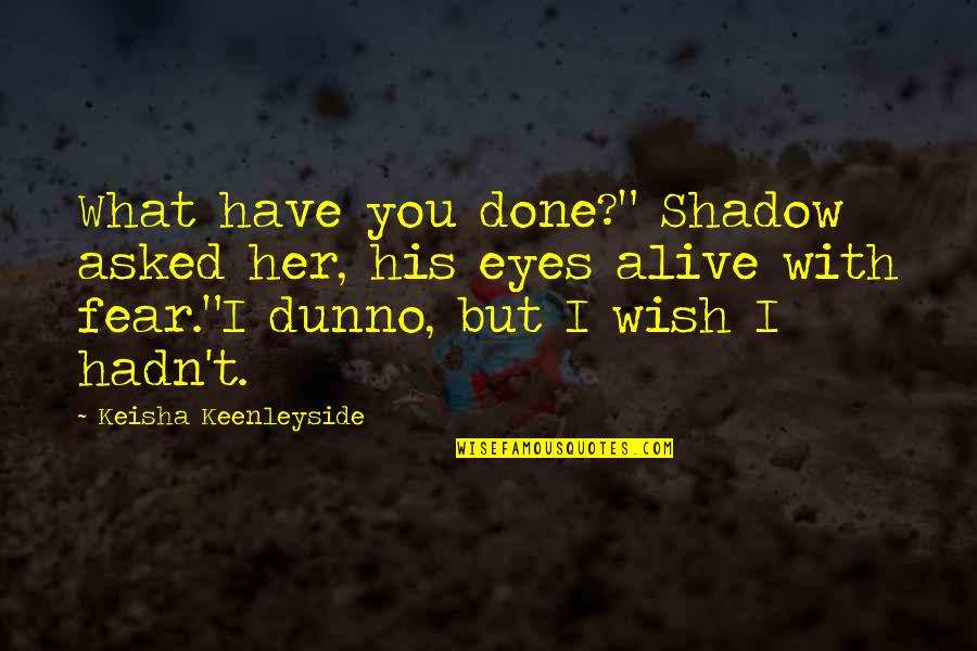 Fear Eyes Quotes By Keisha Keenleyside: What have you done?" Shadow asked her, his Fear Eyes Quotes By Keisha Keenleyside: What have you done?" Shadow asked her, his