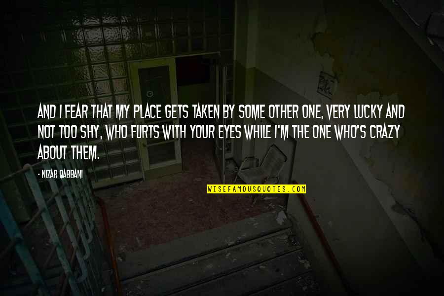 Fear Eyes Quotes By Nizar Qabbani: And I fear that my place gets taken Fear Eyes Quotes By Nizar Qabbani: And I fear that my place gets taken