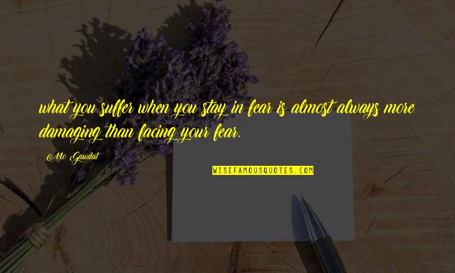Fear Facing Quotes By Mo Gawdat: what you suffer when you stay in fear